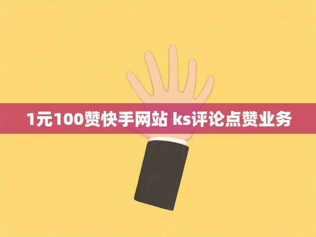 1元100赞快手网站 ks评论点赞业务