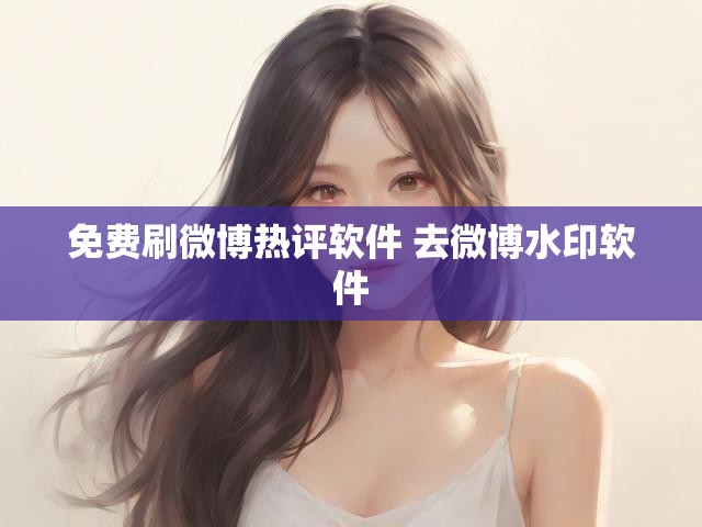 免费刷微博热评软件 去微博水印软件