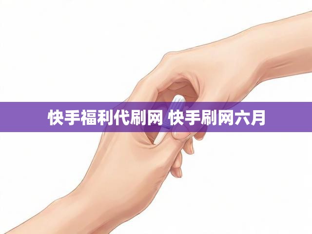 快手福利代刷网 快手刷网六月