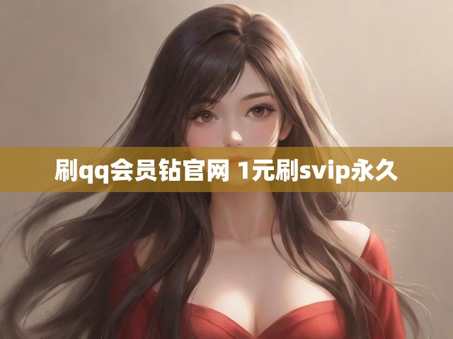 刷qq会员钻官网 1元刷svip永久