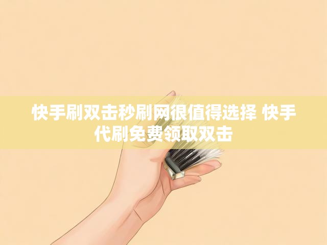快手刷双击秒刷网很值得选择 快手代刷免费领取双击
