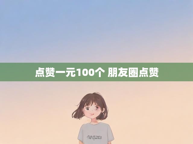 点赞一元100个 朋友圈点赞