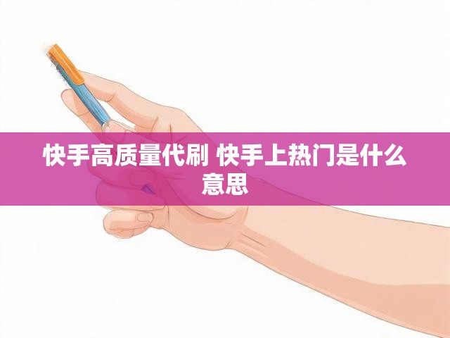 快手高质量代刷 快手上热门是什么意思