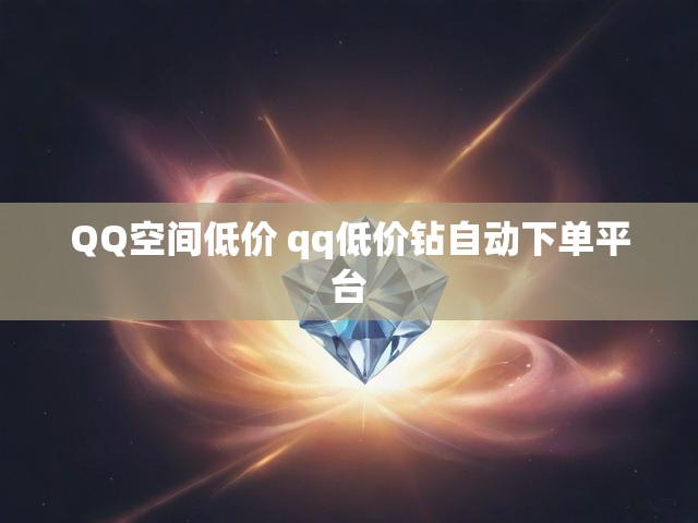 QQ空间低价 qq低价钻自动下单平台