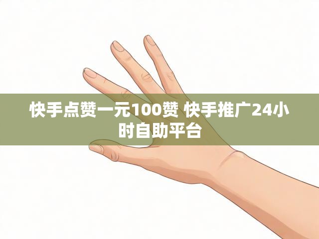 快手点赞一元100赞 快手推广24小时自助平台
