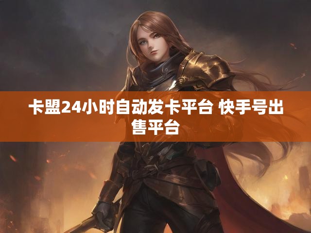 卡盟24小时自动发卡平台 快手号出售平台