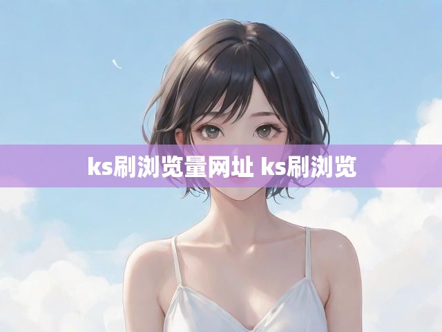 ks刷浏览量网址 ks刷浏览
