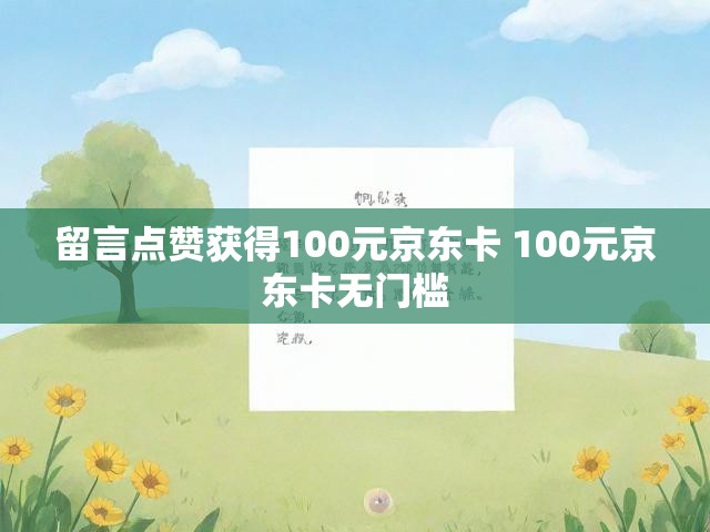 留言点赞获得100元京东卡 100元京东卡无门槛