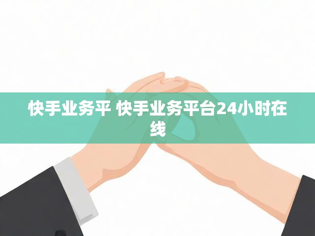 快手业务平 快手业务平台24小时在线