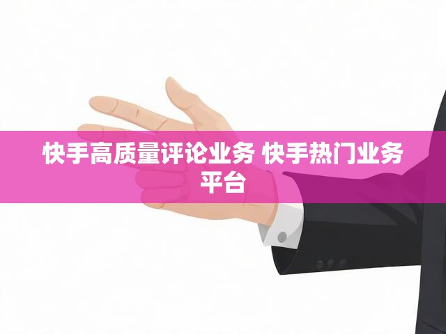 快手高质量评论业务 快手热门业务平台