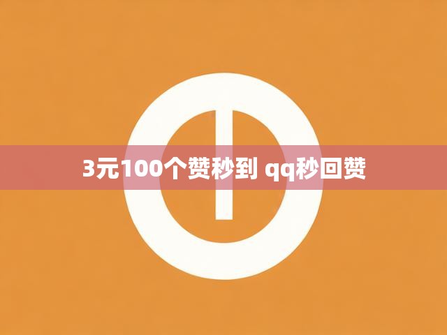 3元100个赞秒到 qq秒回赞
