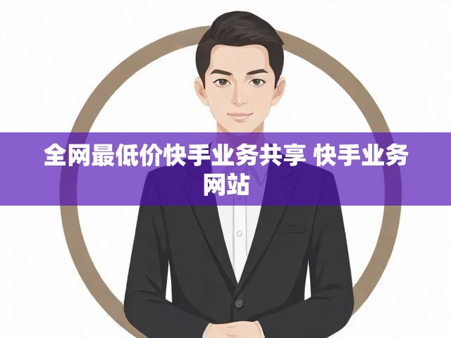 全网最低价快手业务共享 快手业务网站