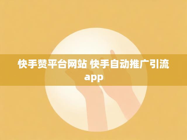 快手赞平台网站 快手自动推广引流app