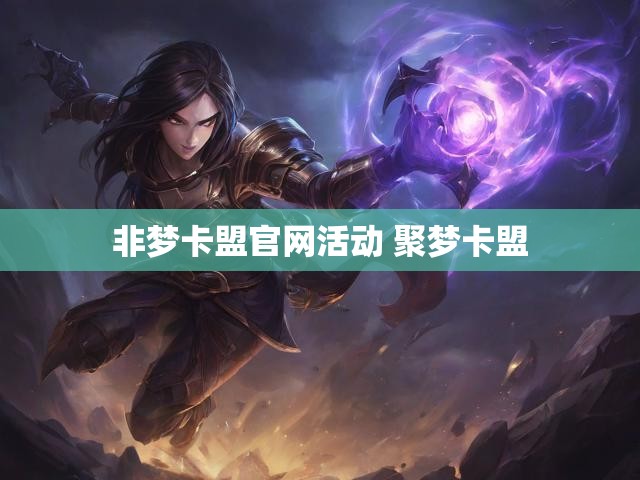 非梦卡盟官网活动 聚梦卡盟