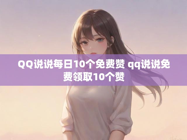 QQ说说每日10个免费赞 qq说说免费领取10个赞