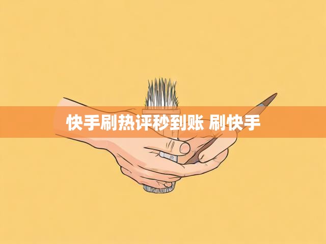 快手刷热评秒到账 刷快手