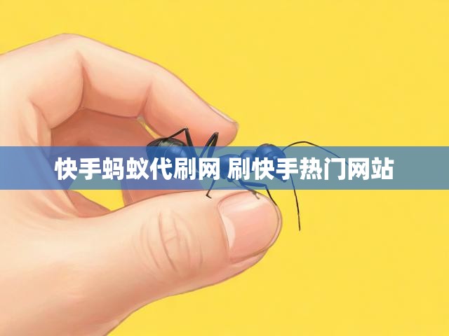 快手蚂蚁代刷网 刷快手热门网站