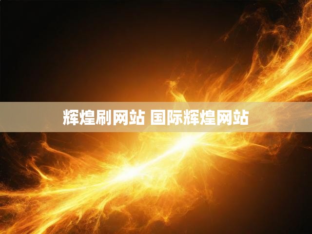 辉煌刷网站 国际辉煌网站