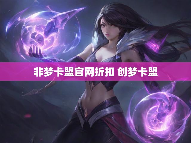 非梦卡盟官网折扣 创梦卡盟