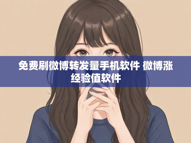 免费刷微博转发量手机软件 微博涨经验值软件