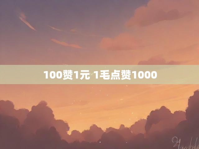 100赞1元 1毛点赞1000