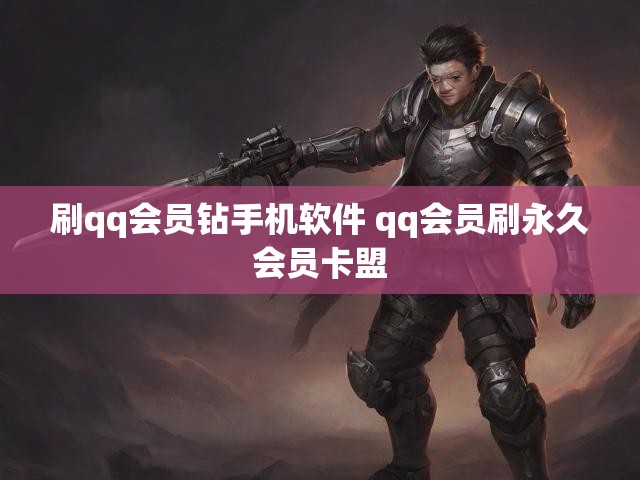 刷qq会员钻手机软件 qq会员刷永久会员卡盟