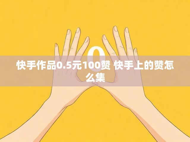 快手作品0.5元100赞 快手上的赞怎么集