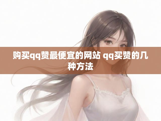 购买qq赞最便宜的网站 qq买赞的几种方法