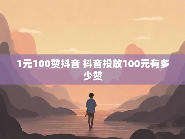 1元100赞抖音 抖音投放100元有多少赞