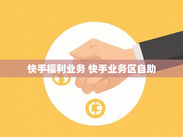 快手福利业务 快手业务区自助