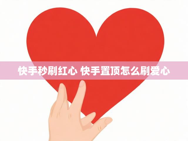 快手秒刷红心 快手置顶怎么刷爱心