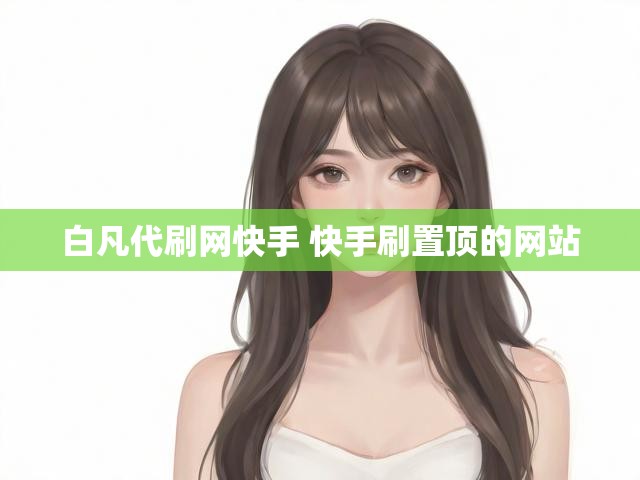 白凡代刷网快手 快手刷置顶的网站