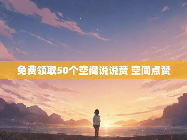 免费领取50个空间说说赞 空间点赞