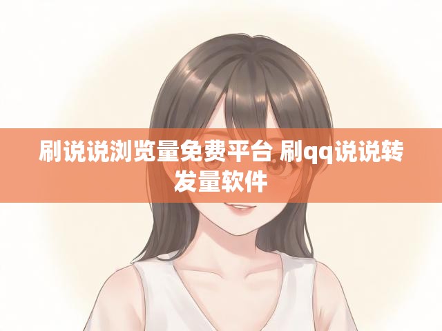 刷说说浏览量免费平台 刷qq说说转发量软件