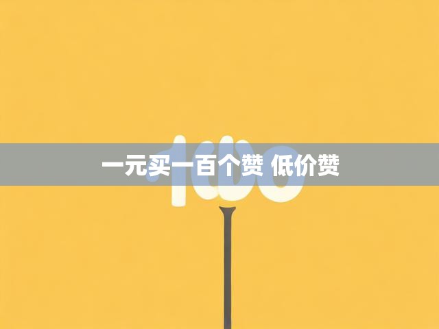 一元买一百个赞 低价赞