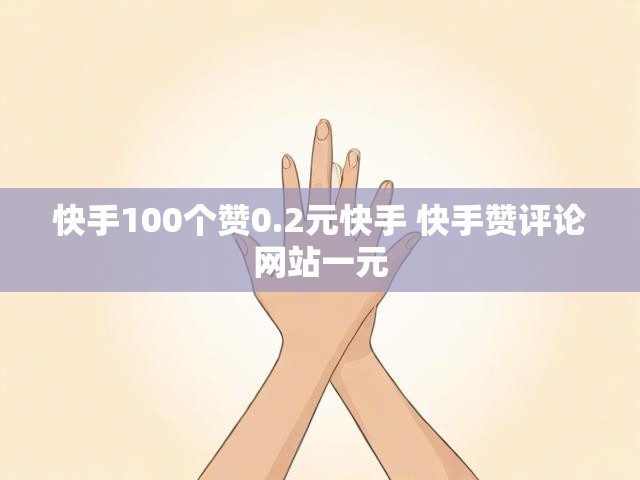 快手100个赞0.2元快手 快手赞评论网站一元