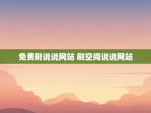 免费刷说说网站 刷空间说说网站