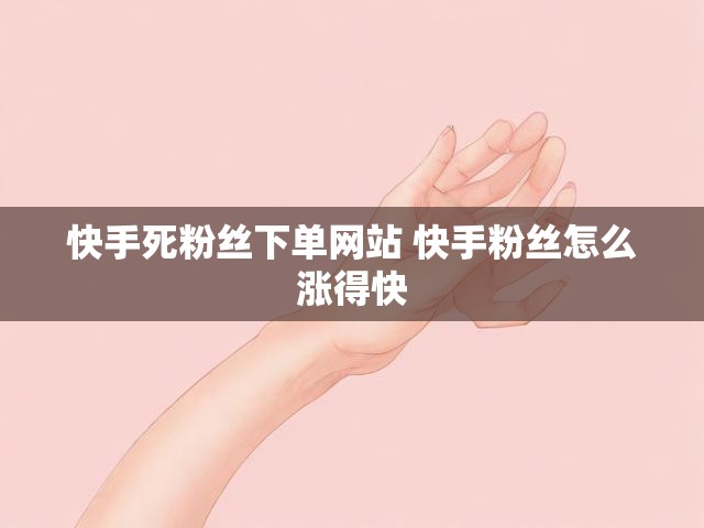 快手死粉丝下单网站 快手粉丝怎么涨得快