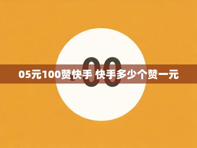 05元100赞快手 快手多少个赞一元
