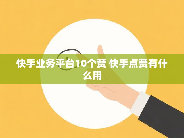 快手业务平台10个赞 快手点赞有什么用