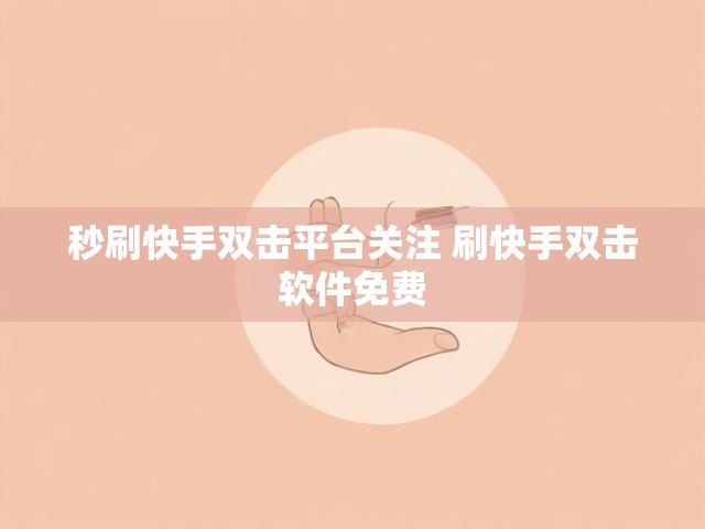 秒刷快手双击平台关注 刷快手双击软件免费
