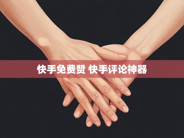 快手免费赞 快手评论神器