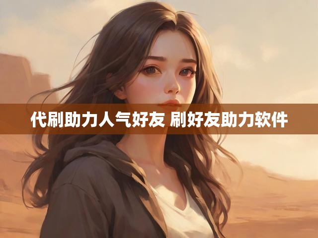 代刷助力人气好友 刷好友助力软件