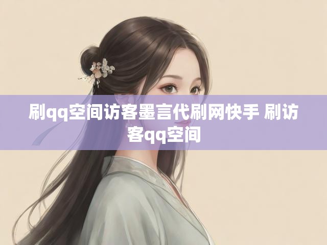 刷qq空间访客墨言代刷网快手 刷访客qq空间