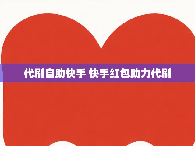 代刷自助快手 快手红包助力代刷