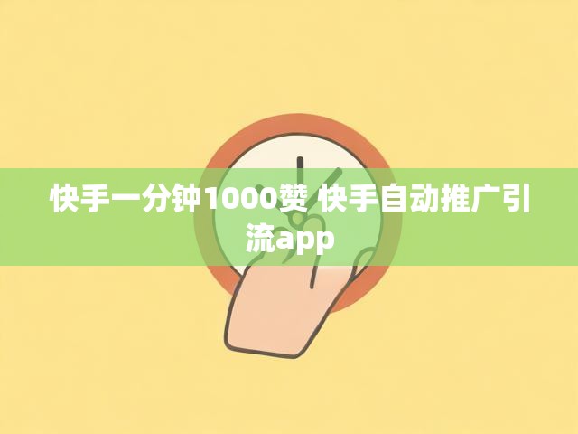 快手一分钟1000赞 快手自动推广引流app