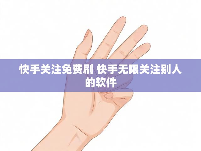 快手关注免费刷 快手无限关注别人的软件