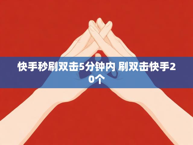 快手秒刷双击5分钟内 刷双击快手20个