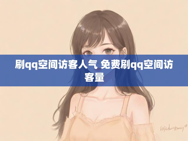 刷qq空间访客人气 免费刷qq空间访客量