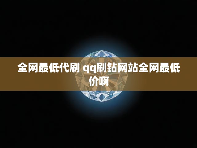 全网最低代刷 qq刷钻网站全网最低价啊